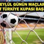 2 Eylül Bugün kimin oyunu var? Ziraat Türkiye Kupası 1. Tur hangi kanalda yazışmalar, ne zaman? 2 Eylül yazışmaları